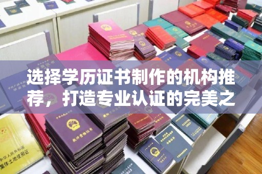 洞头选择学历证书制作的机构推荐，打造专业认证的完美之选